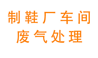 鞋廠車間產生的廢氣改怎么處理？