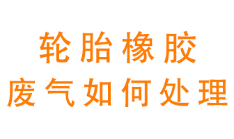 輪胎橡膠廢氣怎么處理？
